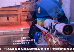 🎮 CSGO 超大方框准星代码设置指南：优化你的瞄准精度