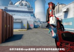 出手汗会影响csgo发挥吗 (出手汗影响手机触屏正常吗)