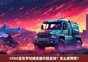 CSGO左右手切换武器代码是啥？怎么使用呢？