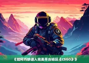 《如何巧妙进入完美平台畅玩《CSGO》》