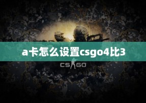 a卡怎么设置csgo4比3