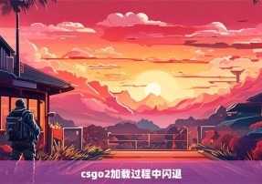 csgo2加载过程中闪退