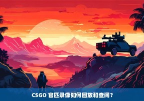 CSGO 官匹录像如何回放和查阅？