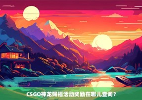 CSGO神龙赐福活动奖励在哪儿查询？