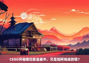 CSGO开箱哪位欧皇最牛，又是如何炼成的呢？