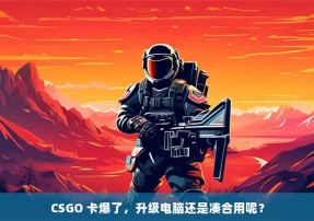 CSGO 卡爆了，升级电脑还是凑合用呢？