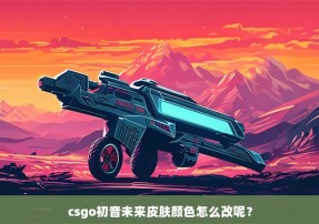 csgo初音未来皮肤颜色怎么改呢？