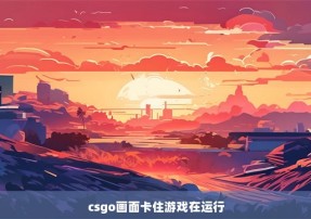 csgo画面卡住游戏在运行