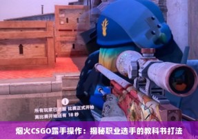 烟火CSGO露手操作：揭秘职业选手的教科书打法