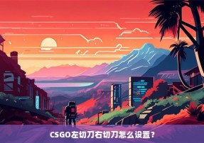 CSGO左切刀右切刀怎么设置？