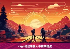 csgo拉出来敌人不在预瞄点