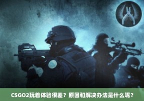 CSGO2玩着体验很差？原因和解决办法是什么呢？