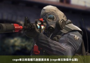 csgo老三样是哪几张图英文名 (csgo老三张是什么图)