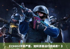 《CSGO2卡顿严重，如何改善运行流畅度？》