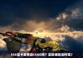 550显卡能带动CSGO吗？实际体验如何呢？