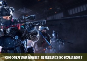 CSGO官方道歉帖在哪？哪能找到CSGO官方道歉帖？