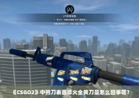 《CSGO2》中熊刀表面淬火全黄刀是怎么回事呢？