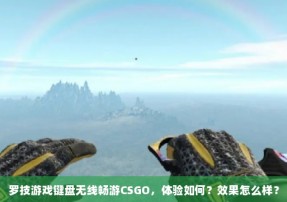 罗技游戏键盘无线畅游CSGO，体验如何？效果怎么样？