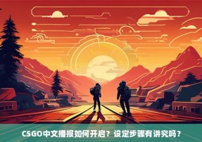 CSGO中文播报如何开启？设定步骤有讲究吗？