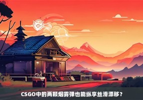 CSGO中的两颗烟雾弹也能纵享丝滑漂移？