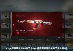 csgo库存超过1000件了 (csgo库存莫名其妙被卖了怎么解决)