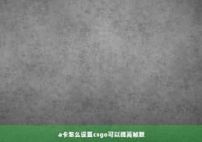 a卡怎么设置csgo可以提高帧数