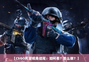 【CSGO死望视角结尾：如何看？怎么做？】