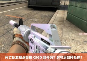 死亡队友报点会被 CSGO 封号吗？封号后如何处理？