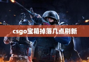 csgo宝箱掉落几点刷新