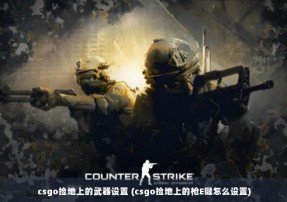 csgo捡地上的武器设置 (csgo捡地上的枪E键怎么设置)