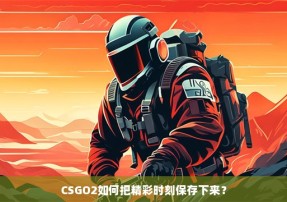 CSGO2如何把精彩时刻保存下来？