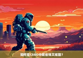 如何在CSGO中既省钱又炫酷？