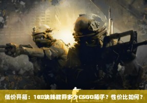 低价开箱：100块钱能开多少CSGO箱子？性价比如何？