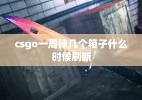 csgo一周掉几个箱子什么时候刷新