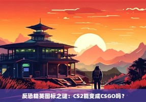 反恐精英图标之谜：CS2能变成CSGO吗？