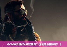 《CSGO只能打6秒就变黄？这是怎么回事呢？》