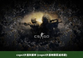 csgo2沙漠灰解析 (csgo2沙漠地图区域名称)