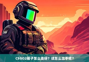 CSGO2箱子怎么卖呀？该怎么出手呢？