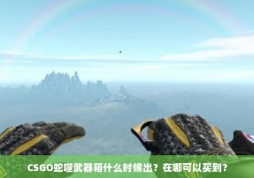 CSGO蛇噬武器箱什么时候出？在哪可以买到？