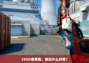 CSGO免费版，能玩什么好呢？