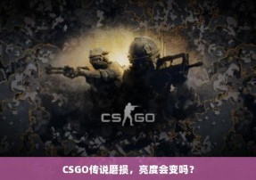 CSGO传说磨损，亮度会变吗？