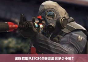 跟好友组队打CSGO需要磨合多少小时？