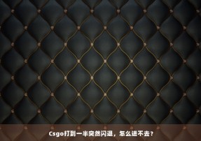 Csgo打到一半突然闪退，怎么进不去？