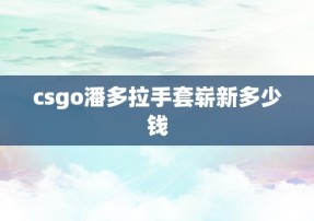 csgo潘多拉手套崭新多少钱