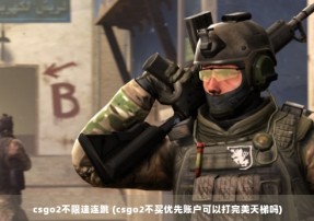 csgo2不限速连跳 (csgo2不买优先账户可以打完美天梯吗)