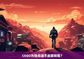 CSGO为啥总进不去游戏呢？