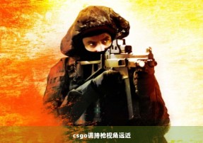 csgo调持枪视角远近