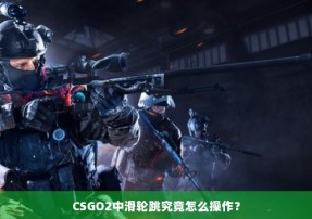 CSGO2中滑轮跳究竟怎么操作？