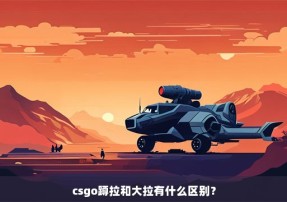 csgo蹲拉和大拉有什么区别？