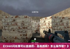 《CSGO闪光弹可以直接扔：是真的吗？怎么操作呢？》